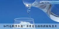 如何选购净水器?消费者总结的经验大盘点