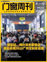 门窗周刊75期｜新豪轩、博仕等多家窗企精彩亮相2023广州定制家居展；易高家居发布易高门窗...