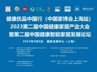 预告|健康优品中国行(中国家博会上海站)2023第二届中国健康家居产业大会暨第二届中国健康...