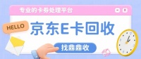 2026京东E卡线上回收教程：信了虚高报价的亏，还是同事推荐的鼎鼎收靠谱